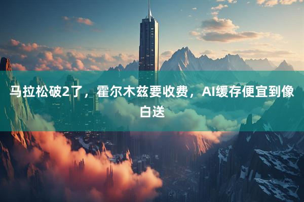 马拉松破2了，霍尔木兹要收费，AI缓存便宜到像白送