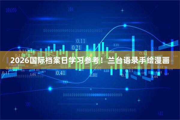 2026国际档案日学习参考！兰台语录手绘漫画