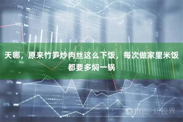 天哪，原来竹笋炒肉丝这么下饭，每次做家里米饭都要多焖一锅