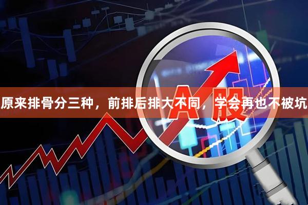 原来排骨分三种，前排后排大不同，学会再也不被坑