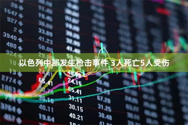 以色列中部发生枪击事件 3人死亡5人受伤