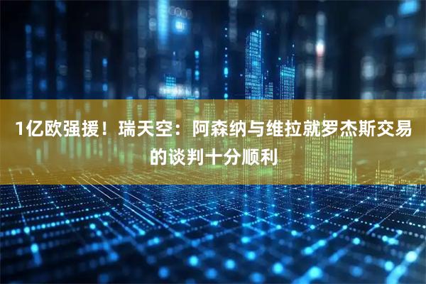 1亿欧强援!瑞天空:阿森纳与维拉就罗杰斯交易的谈判十分顺利