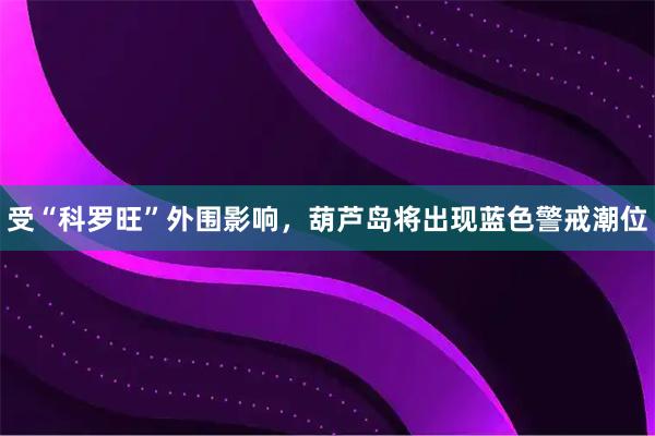 受“科罗旺”外围影响，葫芦岛将出现蓝色警戒潮位