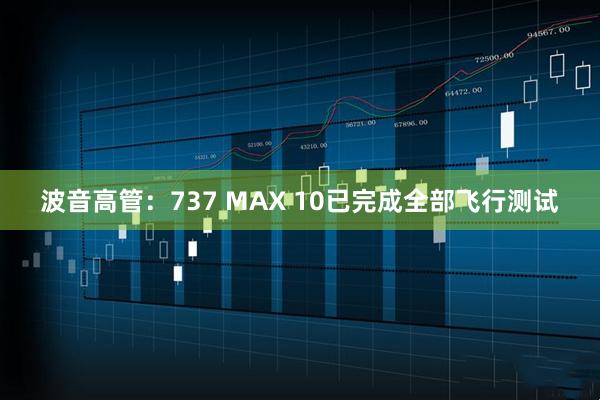 波音高管：737 MAX 10已完成全部飞行测试
